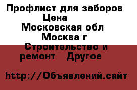 Профлист для заборов  › Цена ­ 495 - Московская обл., Москва г. Строительство и ремонт » Другое   